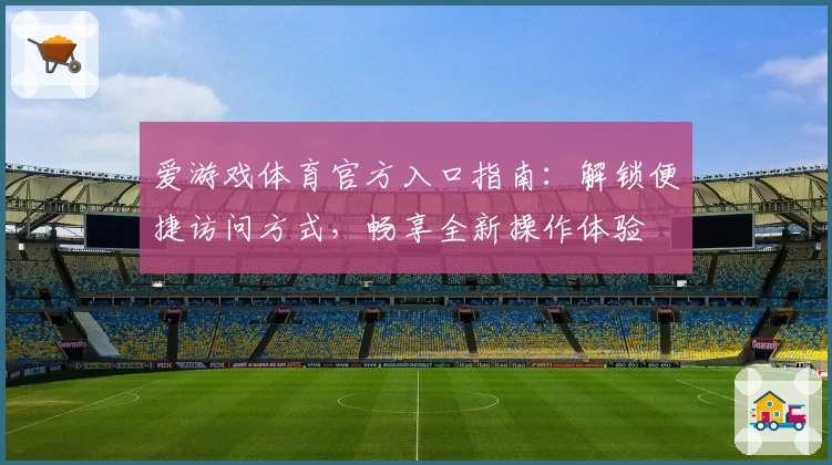 爱游戏体育官方入口指南：解锁便捷访问方式，畅享全新操作体验