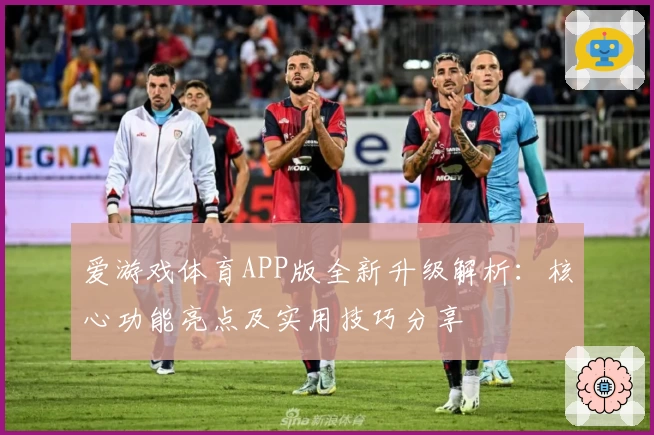 爱游戏体育APP版全新升级解析：核心功能亮点及实用技巧分享