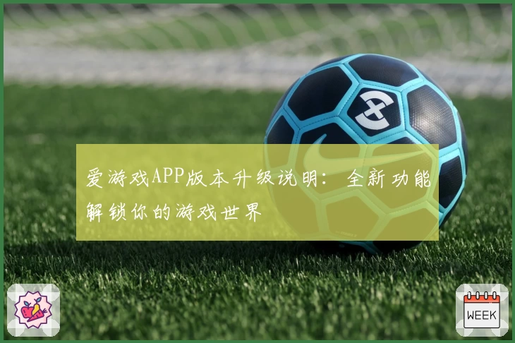 爱游戏APP版本升级说明：全新功能解锁你的游戏世界