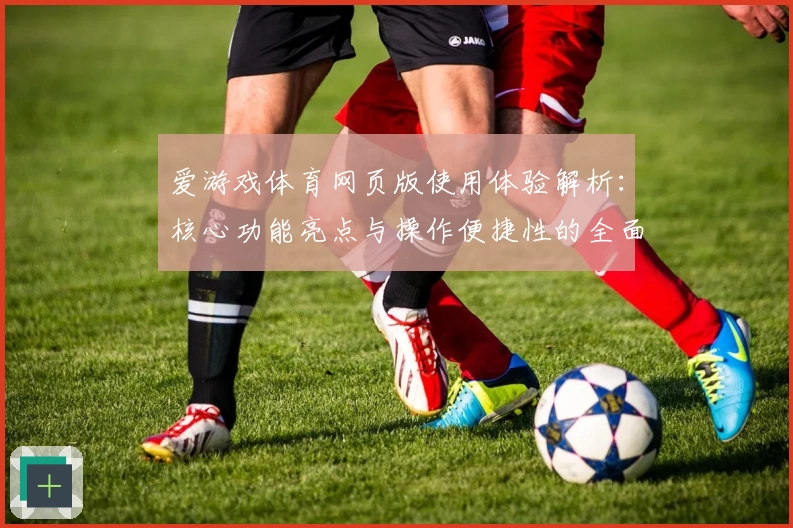 爱游戏体育网页版使用体验解析：核心功能亮点与操作便捷性的全面分析