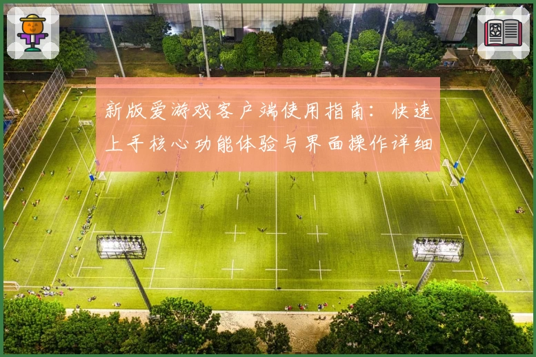 新版爱游戏客户端使用指南：快速上手核心功能体验与界面操作详细解析
