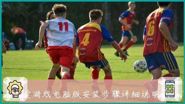 爱游戏电脑版安装步骤详细说明，带你快速掌握操作流程轻松体验游戏乐趣