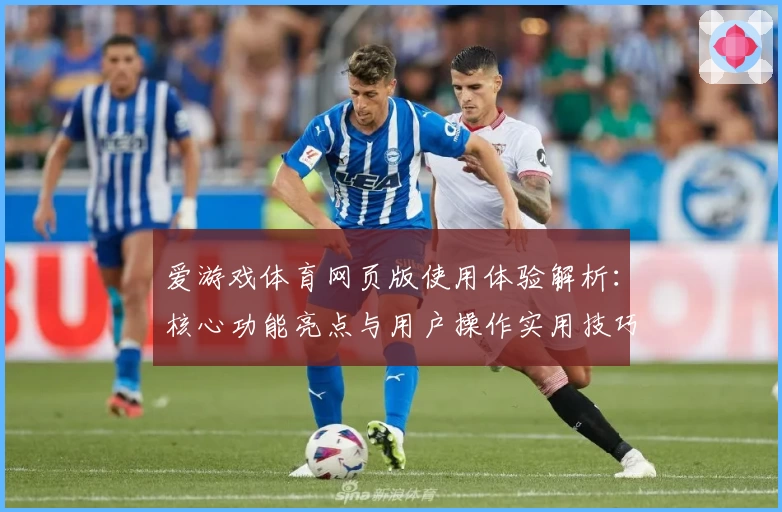 爱游戏体育网页版使用体验解析：核心功能亮点与用户操作实用技巧分享
