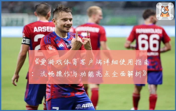 《爱游戏体育客户端详细使用指南：流畅操作与功能亮点全面解析》