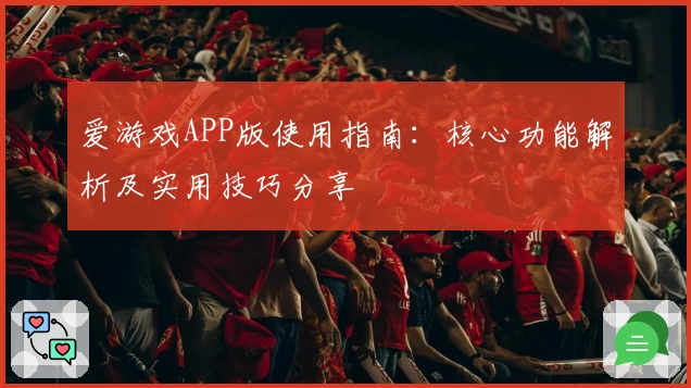 爱游戏APP版使用指南：核心功能解析及实用技巧分享