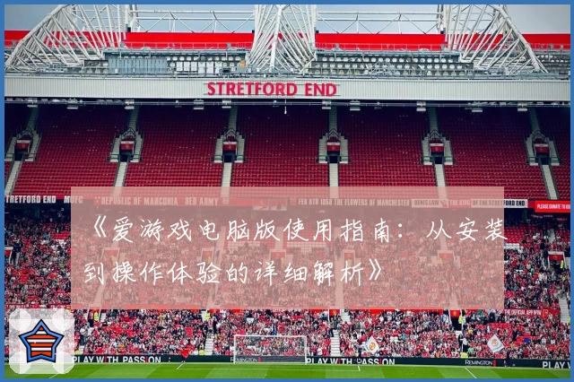 《爱游戏电脑版使用指南：从安装到操作体验的详细解析》
