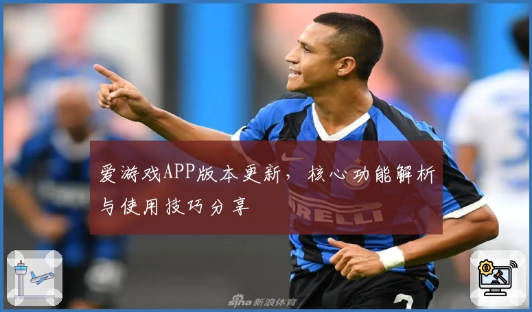 爱游戏APP版本更新，核心功能解析与使用技巧分享