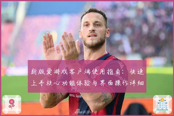 新版爱游戏客户端使用指南：快速上手核心功能体验与界面操作详细解析