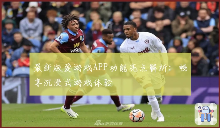 最新版爱游戏APP功能亮点解析：畅享沉浸式游戏体验