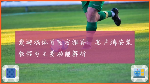 爱游戏体育官方推荐：客户端安装教程与主要功能解析