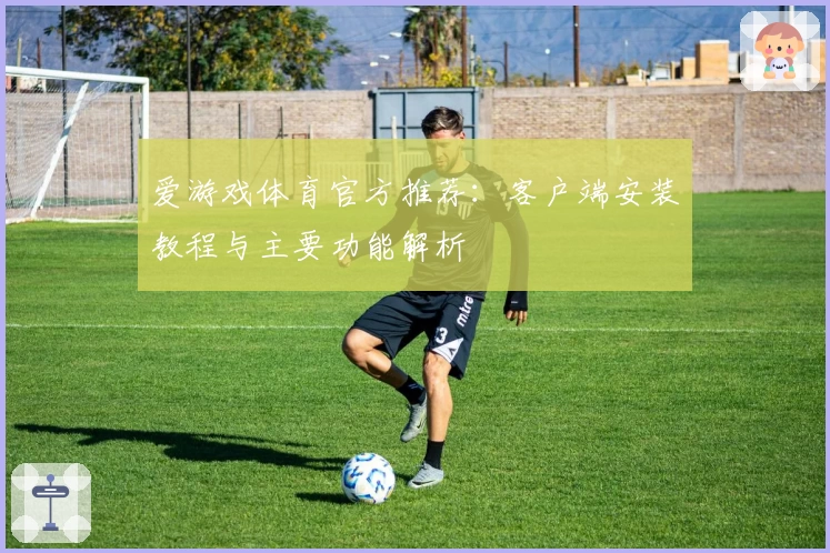 爱游戏体育官方推荐：客户端安装教程与主要功能解析