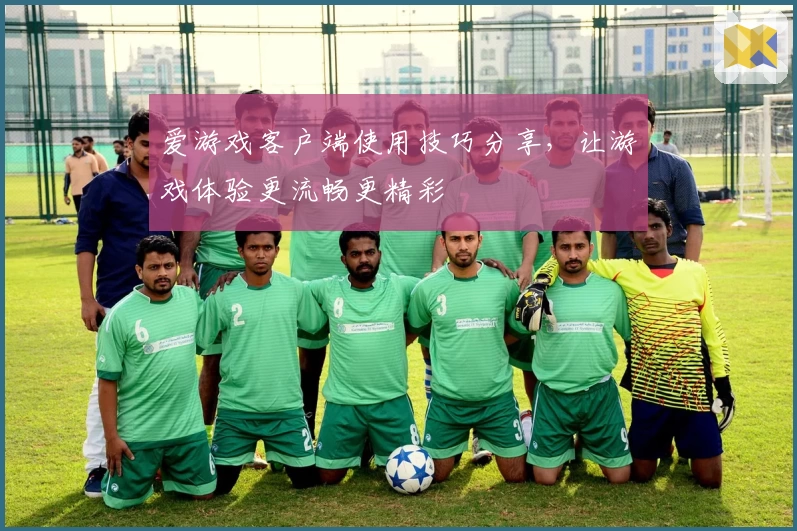 爱游戏客户端使用技巧分享，让游戏体验更流畅更精彩