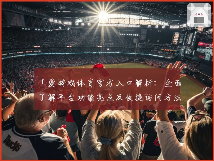 「爱游戏体育官方入口解析：全面了解平台功能亮点及快捷访问方法」