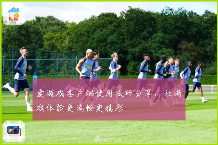 爱游戏客户端使用技巧分享，让游戏体验更流畅更精彩