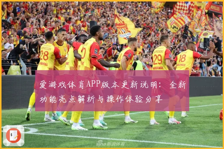 爱游戏体育APP版本更新说明：全新功能亮点解析与操作体验分享