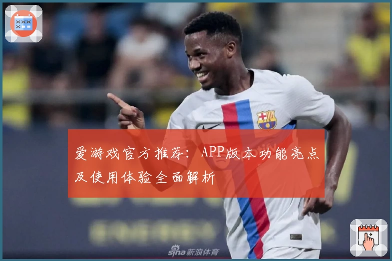 爱游戏官方推荐：APP版本功能亮点及使用体验全面解析