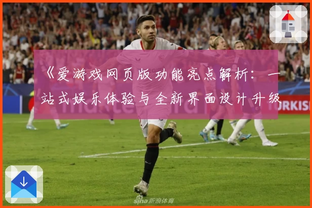 《爱游戏网页版功能亮点解析：一站式娱乐体验与全新界面设计升级》